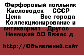 Фарфоровый поильник Кисловодск 50 СССР › Цена ­ 500 - Все города Коллекционирование и антиквариат » Другое   . Ненецкий АО,Вижас д.